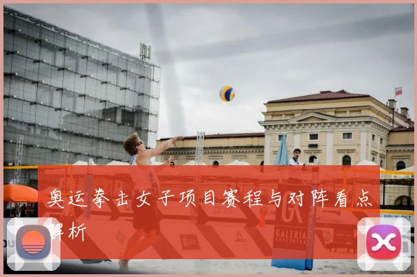 奥运拳击女子项目赛程与对阵看点解析