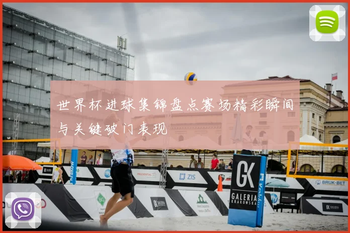 世界杯进球集锦盘点赛场精彩瞬间与关键破门表现