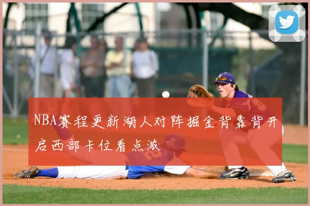 NBA赛程更新湖人对阵掘金背靠背开启西部卡位看点浓