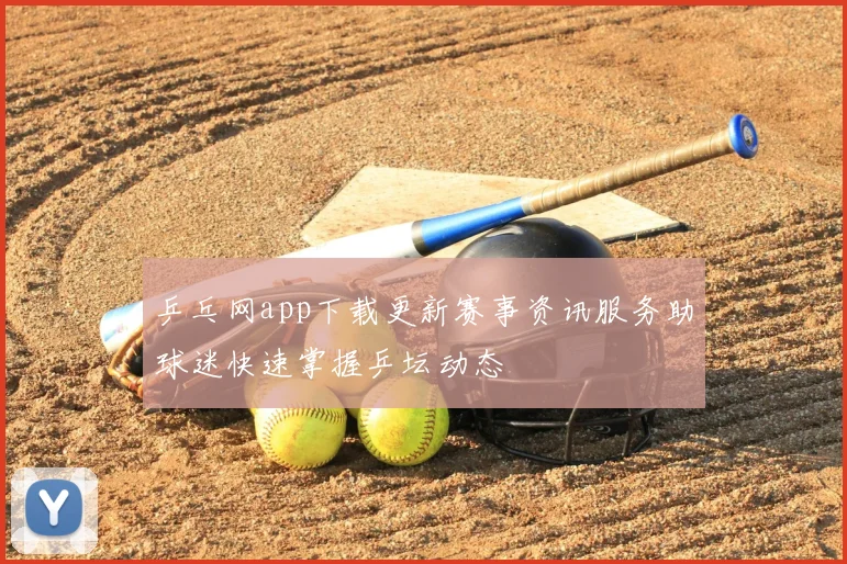 乒乓网app下载更新赛事资讯服务助球迷快速掌握乒坛动态