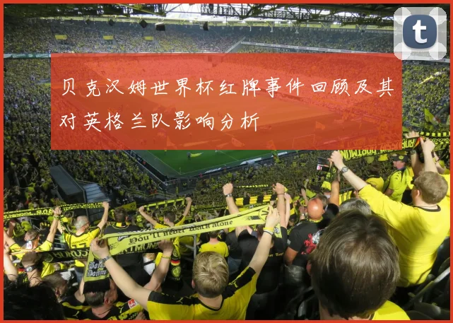 贝克汉姆世界杯红牌事件回顾及其对英格兰队影响分析