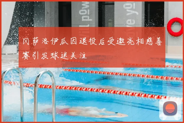 冈萨洛伊瓜因退役后受邀亮相慈善赛引发球迷关注