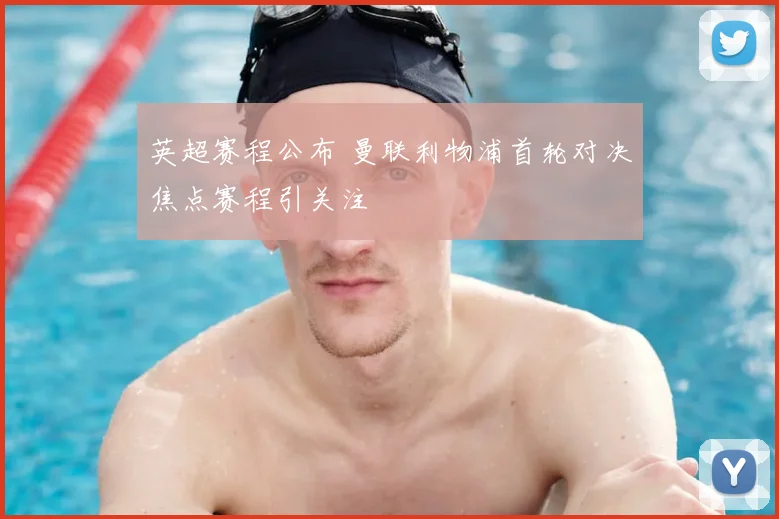 英超赛程公布 曼联利物浦首轮对决焦点赛程引关注