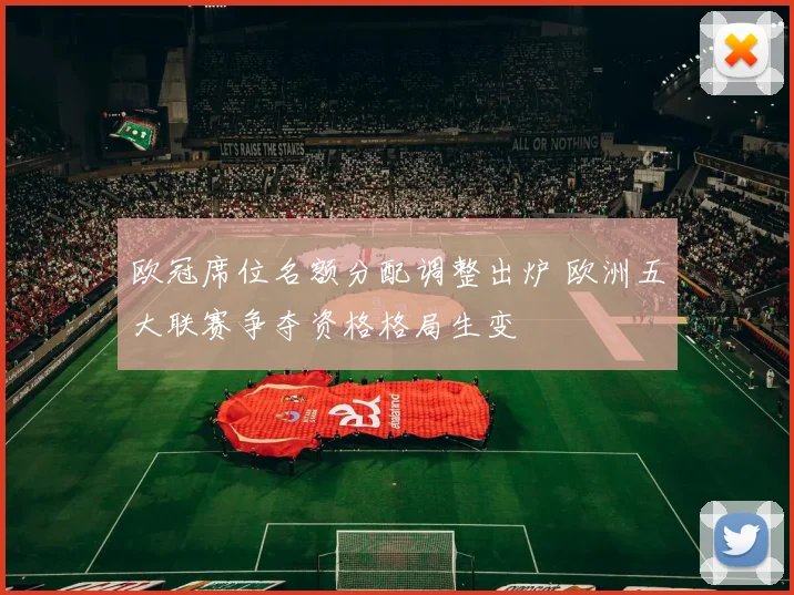 欧冠席位名额分配调整出炉 欧洲五大联赛争夺资格格局生变