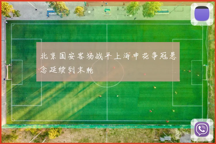 北京国安客场战平上海申花争冠悬念延续到末轮