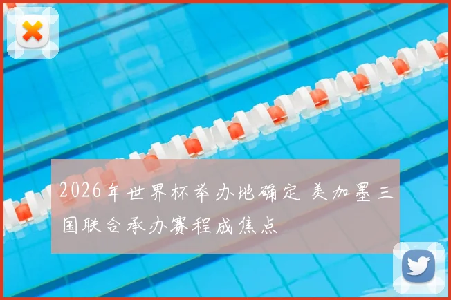 2026年世界杯举办地确定 美加墨三国联合承办赛程成焦点