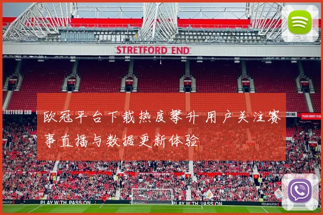 欧冠平台下载热度攀升 用户关注赛事直播与数据更新体验