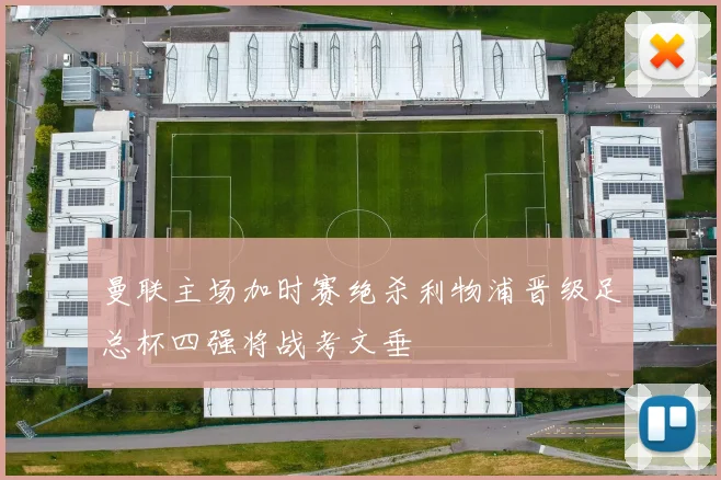 曼联主场加时赛绝杀利物浦晋级足总杯四强将战考文垂