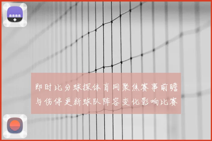 即时比分球探体育网聚焦赛事前瞻与伤停更新球队阵容变化影响比赛走势