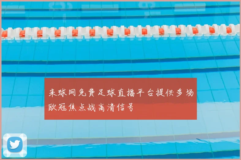 来球网免费足球直播平台提供多场欧冠焦点战高清信号