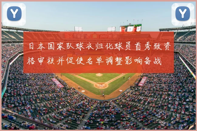 日本国家队球衣归化球员首秀致资格审核并促使名单调整影响备战