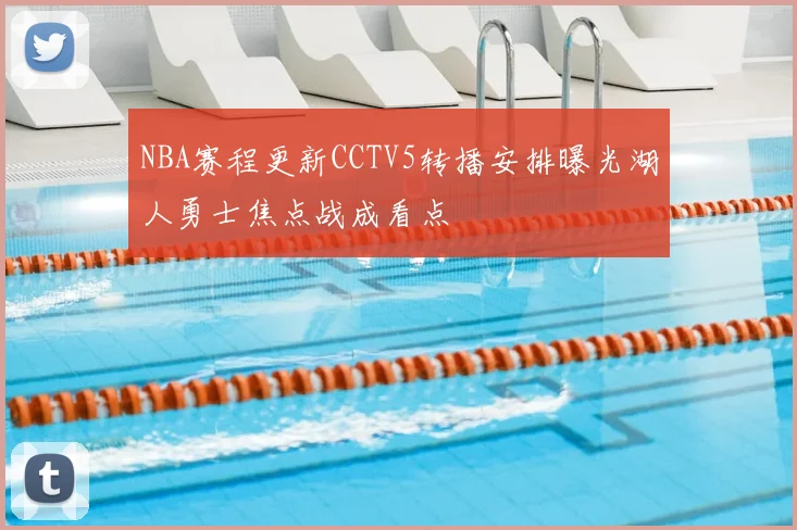 NBA赛程更新CCTV5转播安排曝光湖人勇士焦点战成看点