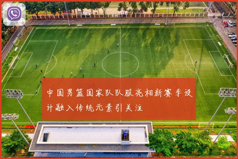 中国男篮国家队队服亮相新赛季设计融入传统元素引关注