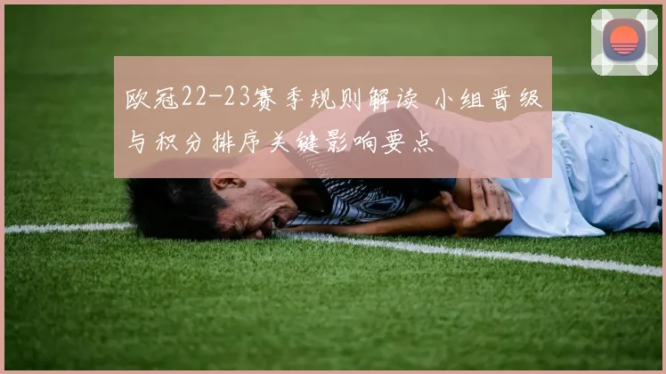 欧冠22-23赛季规则解读 小组晋级与积分排序关键影响要点