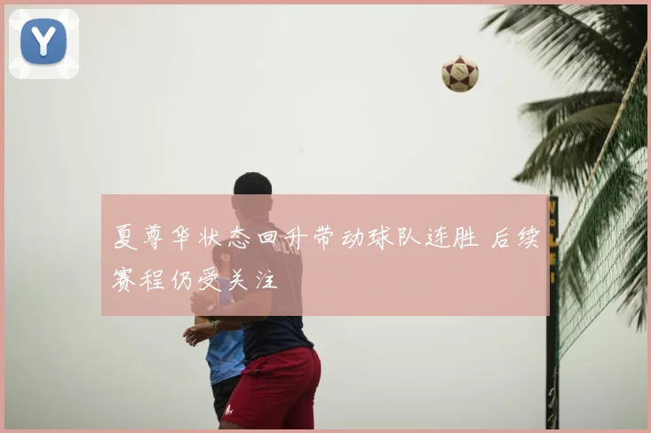 夏尊华状态回升带动球队连胜 后续赛程仍受关注