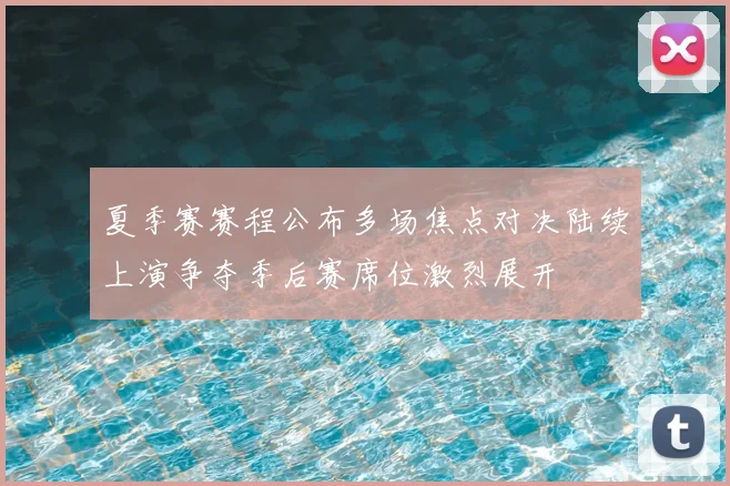 夏季赛赛程公布多场焦点对决陆续上演争夺季后赛席位激烈展开