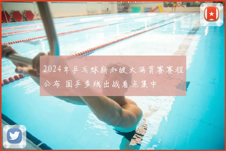 2024年乒乓球新加坡大满贯赛赛程公布 国乒多线出战看点集中