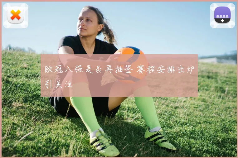 欧冠八强是否再抽签 赛程安排出炉引关注