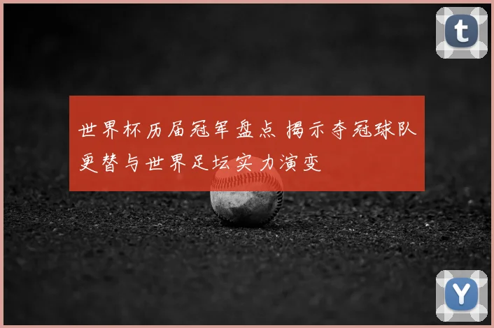 世界杯历届冠军盘点 揭示夺冠球队更替与世界足坛实力演变
