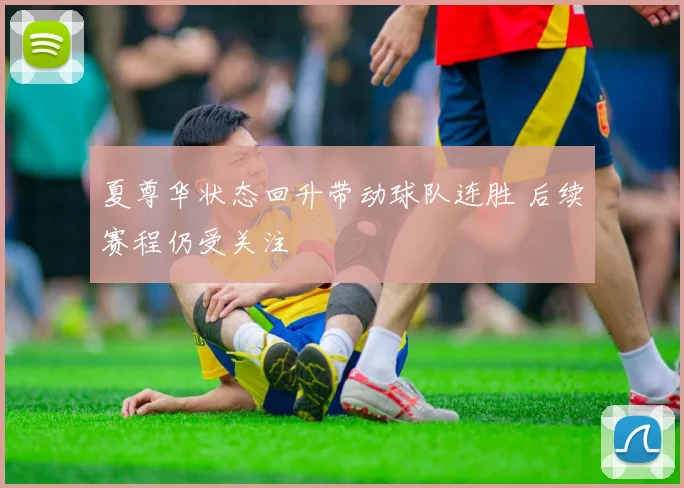 夏尊华状态回升带动球队连胜 后续赛程仍受关注