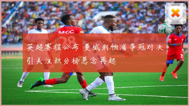 英超赛程公布 曼城利物浦争冠对决引关注积分榜悬念再起
