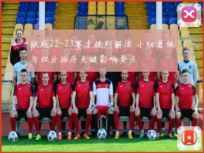 欧冠22-23赛季规则解读 小组晋级与积分排序关键影响要点