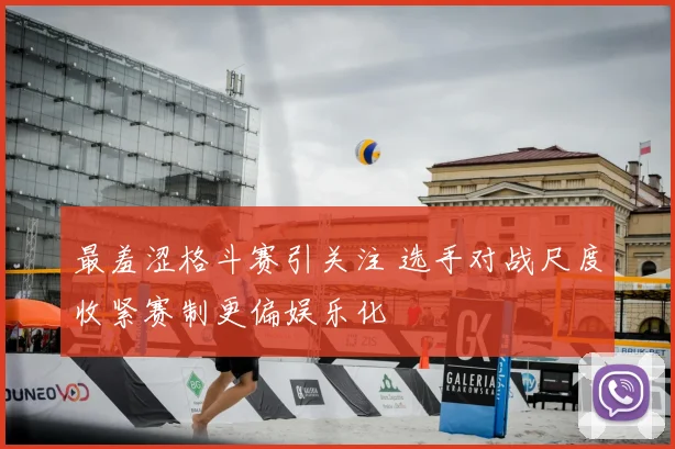 最羞涩格斗赛引关注 选手对战尺度收紧赛制更偏娱乐化