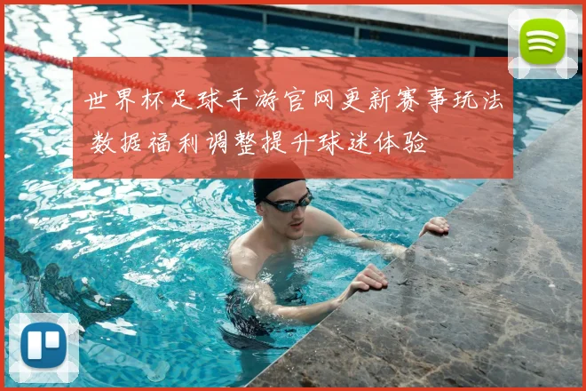 世界杯足球手游官网更新赛事玩法 数据福利调整提升球迷体验