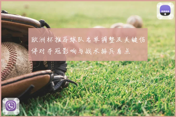 欧洲杯推荐球队名单调整及关键伤停对夺冠影响与战术排兵看点